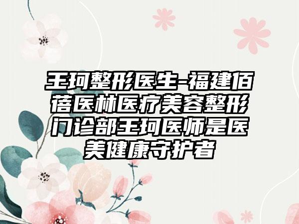 王珂整形医生-福建佰蓓医林医疗美容整形门诊部王珂医师是医美健康守护者