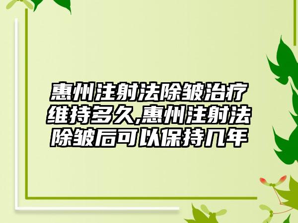 惠州注射法除皱治疗维持多久,惠州注射法除皱后可以保持几年