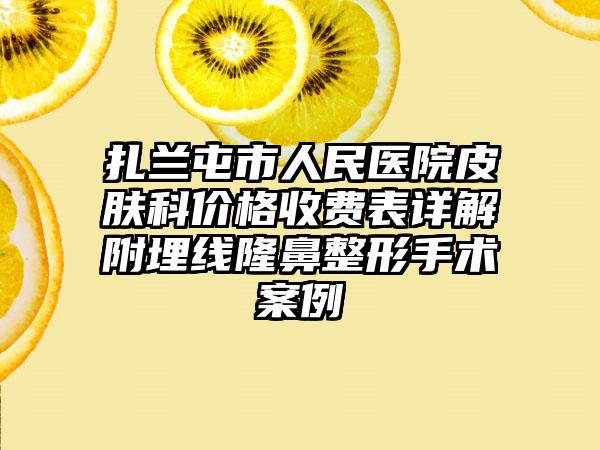 扎兰屯市人民医院皮肤科价格收费表详解附埋线隆鼻整形手术案例