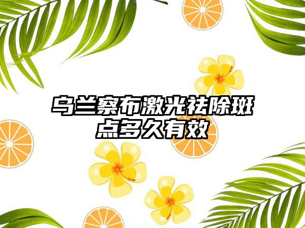 乌兰察布激光祛除斑点多久有效