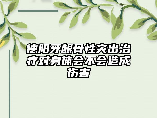 德阳牙龈骨性突出治疗对身体会不会造成伤害