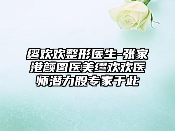 缪欢欢整形医生-张家港颜图医美缪欢欢医师潜力股专家于此