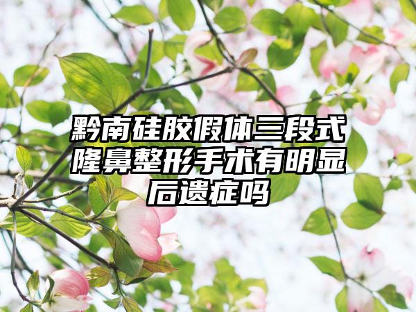 黔南硅胶假体三段式隆鼻整形手术有明显后遗症吗