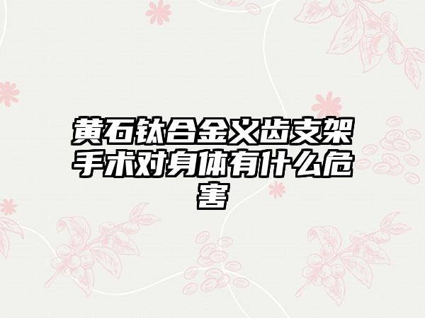 黄石钛合金义齿支架手术对身体有什么危害