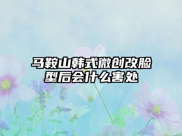 马鞍山韩式微创改脸型后会什么害处