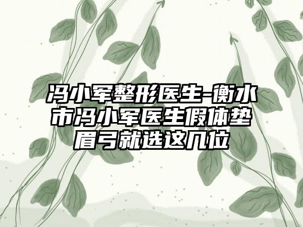 冯小军整形医生-衡水市冯小军医生假体垫眉弓就选这几位