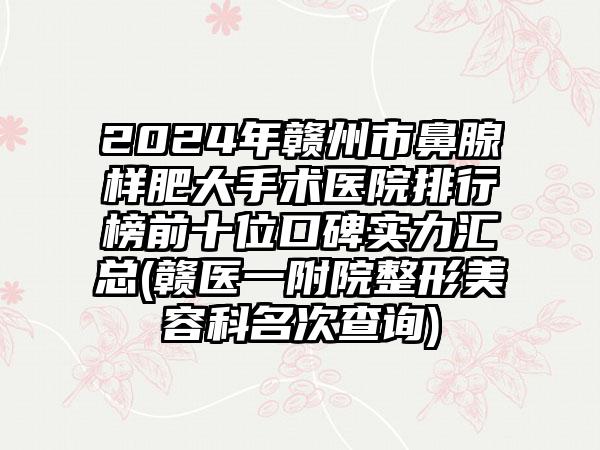 2024年赣州市鼻腺样肥大手术医院排行榜前十位口碑实力汇总(赣医一附院整形美容科名次查询)