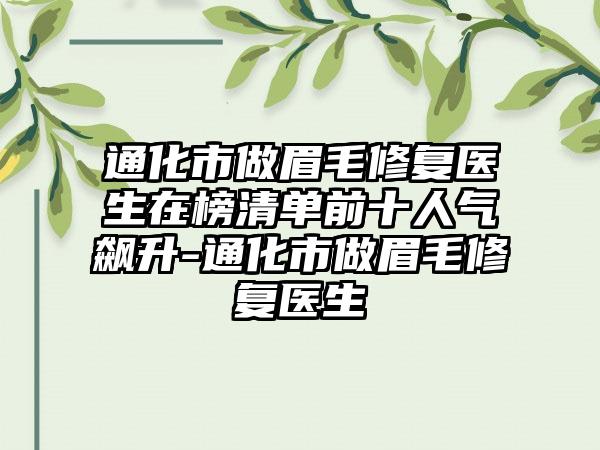 通化市做眉毛修复医生在榜清单前十人气飙升-通化市做眉毛修复医生