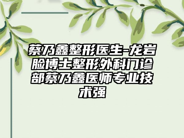 蔡乃鑫整形医生-龙岩脸博士整形外科门诊部蔡乃鑫医师专业技术强