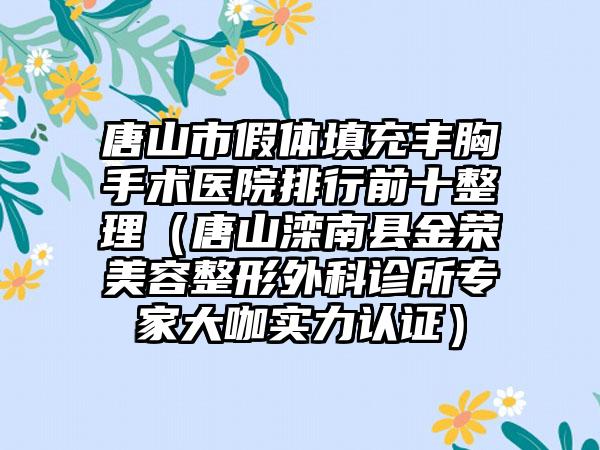 唐山市假体填充丰胸手术医院排行前十整理（唐山滦南县金荣美容整形外科诊所专家大咖实力认证）