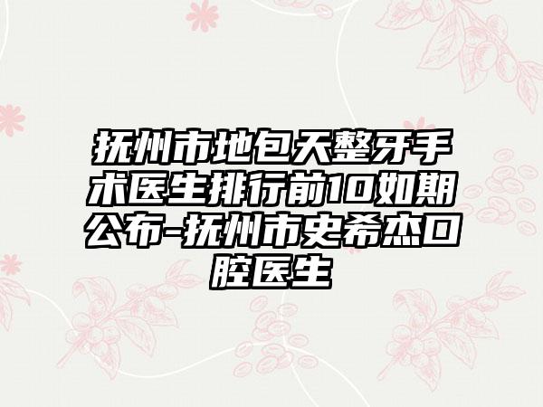 抚州市地包天整牙手术医生排行前10如期公布-抚州市史希杰口腔医生