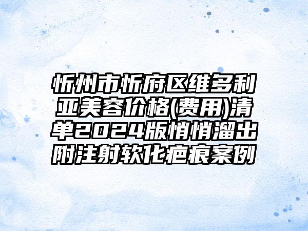 忻州市忻府区维多利亚美容价格(费用)清单2024版悄悄溜出附注射软化疤痕案例