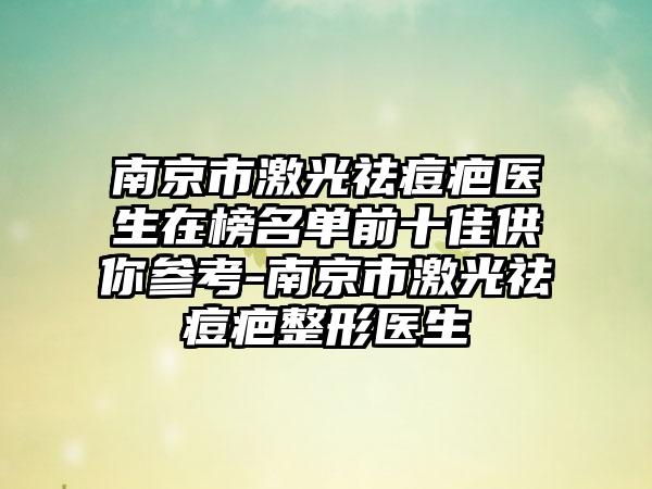 南京市激光祛痘疤医生在榜名单前十佳供你参考-南京市激光祛痘疤整形医生