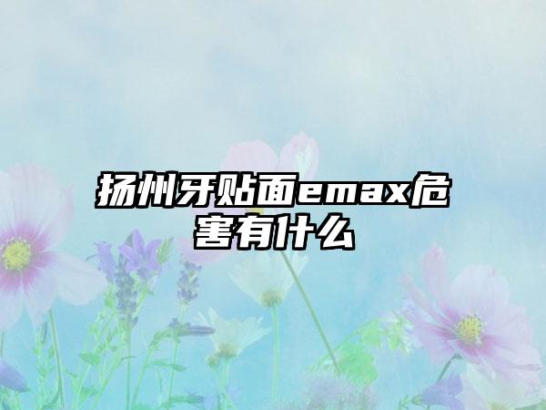 扬州牙贴面emax危害有什么