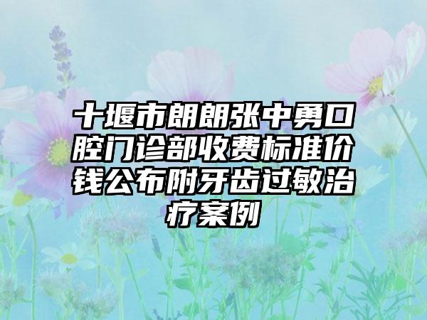 十堰市朗朗张中勇口腔门诊部收费标准价钱公布附牙齿过敏治疗案例