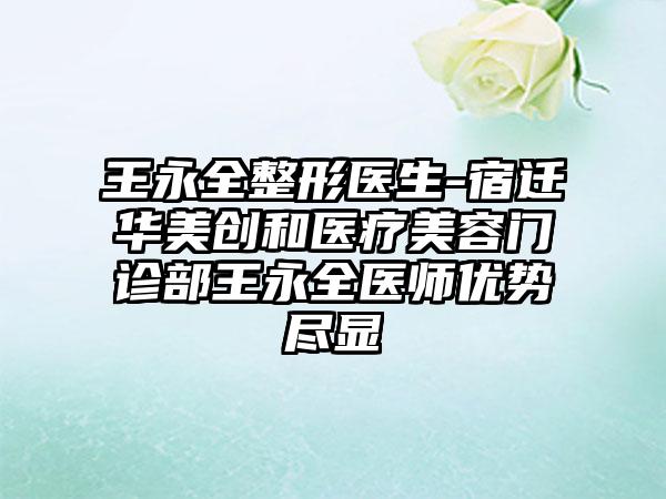 王永全整形医生-宿迁华美创和医疗美容门诊部王永全医师优势尽显