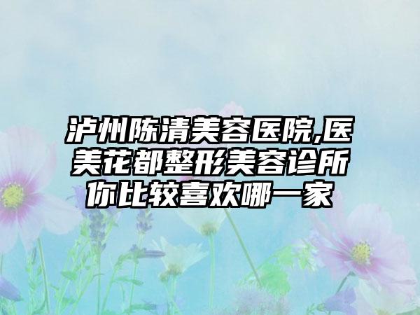 泸州陈清美容医院,医美花都整形美容诊所你比较喜欢哪一家