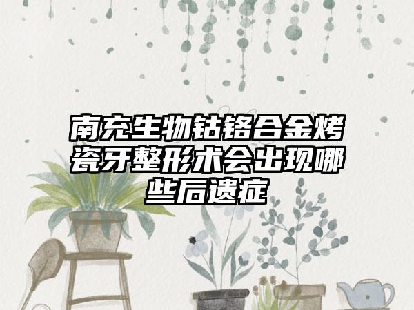 南充生物钴铬合金烤瓷牙整形术会出现哪些后遗症