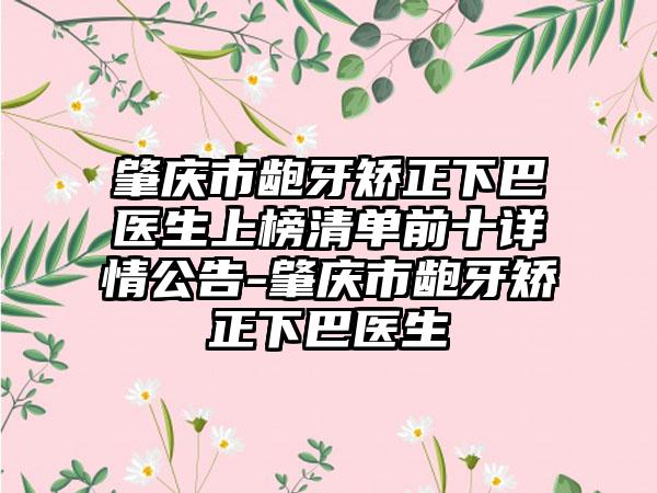 肇庆市龅牙矫正下巴医生上榜清单前十详情公告-肇庆市龅牙矫正下巴医生