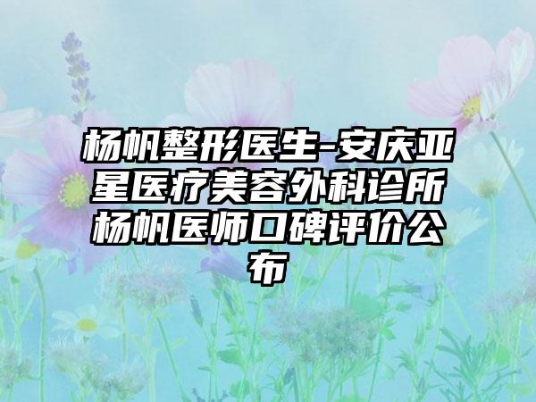 杨帆整形医生-安庆亚星医疗美容外科诊所杨帆医师口碑评价公布