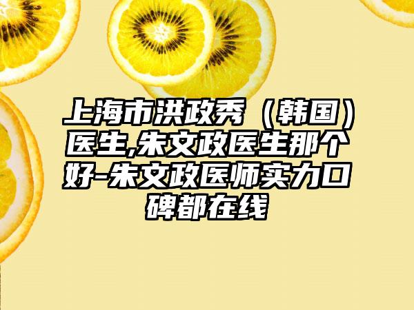 上海市洪政秀（韩国）医生,朱文政医生那个好-朱文政医师实力口碑都在线