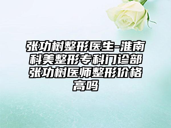 张功树整形医生-淮南科美整形专科门诊部张功树医师整形价格高吗