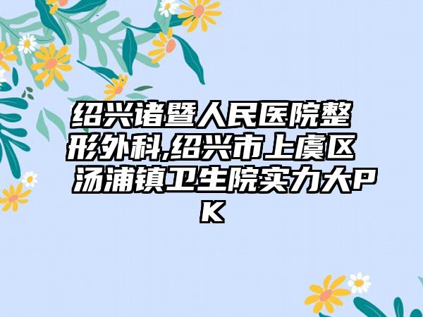 绍兴诸暨人民医院整形外科,绍兴市上虞区汤浦镇卫生院实力大PK