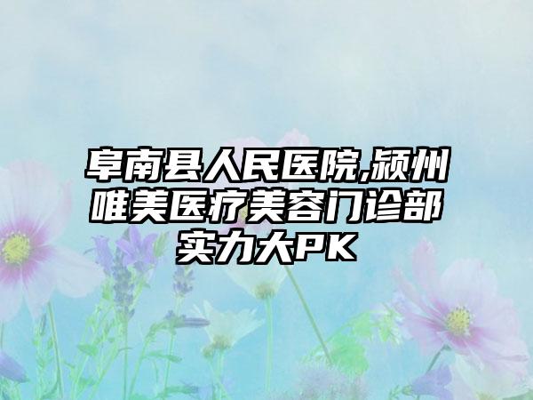 阜南县人民医院,颍州唯美医疗美容门诊部实力大PK