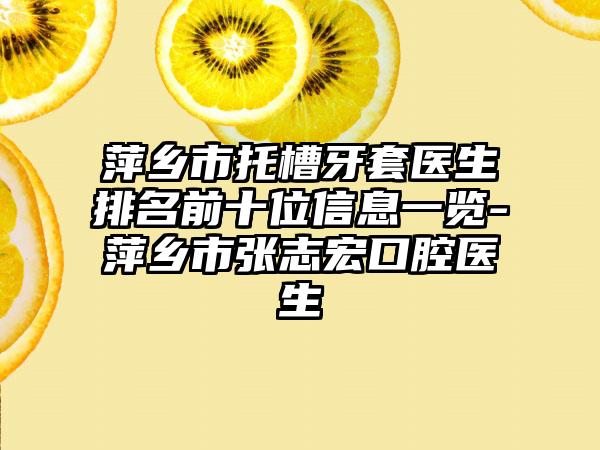 萍乡市托槽牙套医生排名前十位信息一览-萍乡市张志宏口腔医生