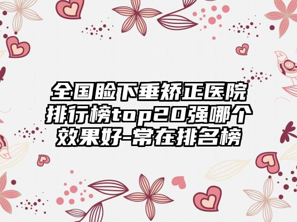 全国睑下垂矫正医院排行榜top20强哪个效果好-常在排名榜