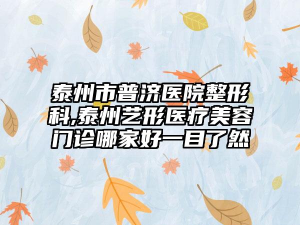 泰州市普济医院整形科,泰州艺形医疗美容门诊哪家好一目了然