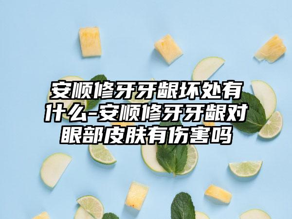 安顺修牙牙龈坏处有什么-安顺修牙牙龈对眼部皮肤有伤害吗