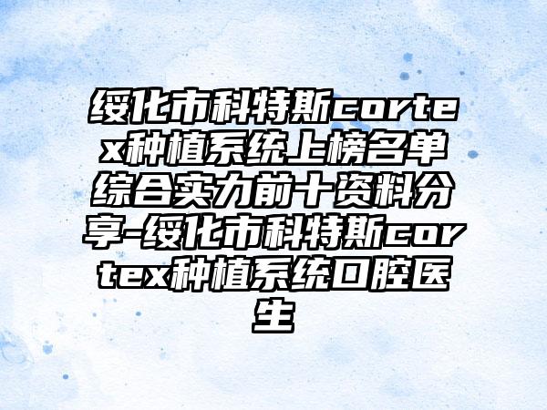 绥化市科特斯cortex种植系统上榜名单综合实力前十资料分享-绥化市科特斯cortex种植系统口腔医生