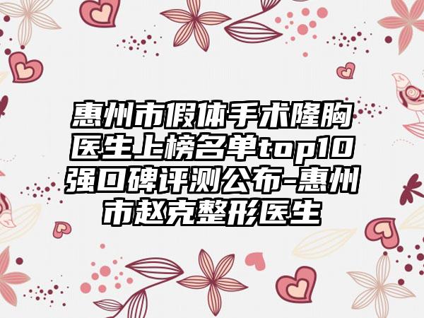 惠州市假体手术隆胸医生上榜名单top10强口碑评测公布-惠州市赵克整形医生