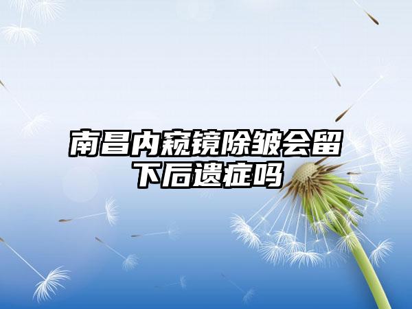 南昌内窥镜除皱会留下后遗症吗