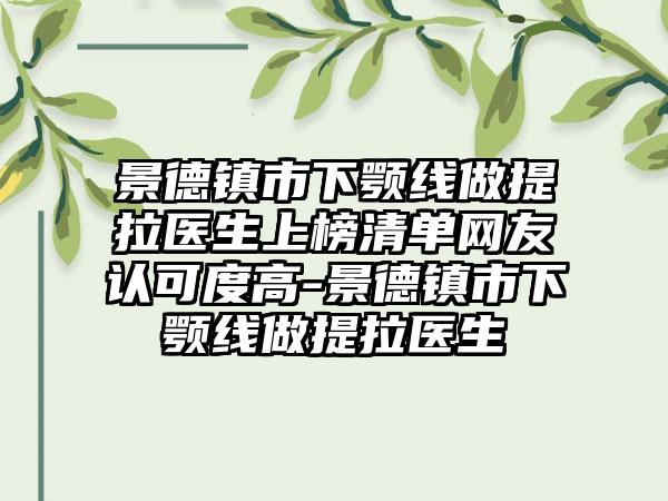 景德镇市下颚线做提拉医生上榜清单网友认可度高-景德镇市下颚线做提拉医生