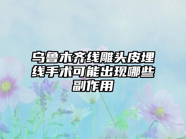 乌鲁木齐线雕头皮埋线手术可能出现哪些副作用