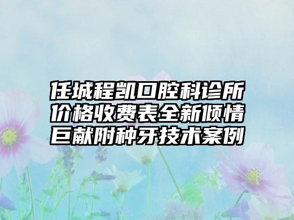 任城程凯口腔科诊所价格收费表全新倾情巨献附种牙技术案例