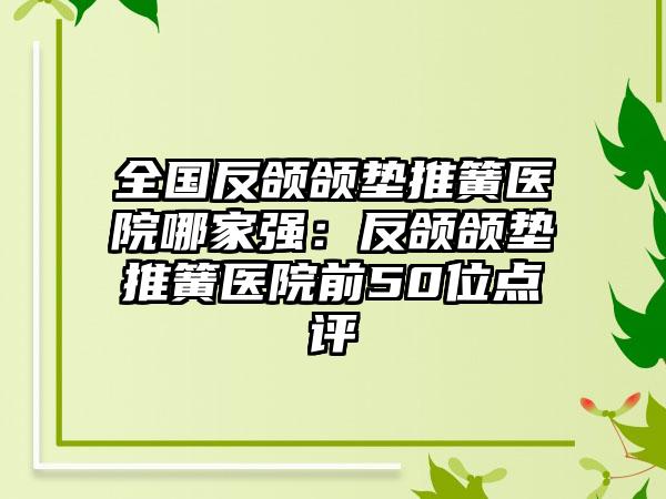 全国反颌颌垫推簧医院哪家强：反颌颌垫推簧医院前50位点评