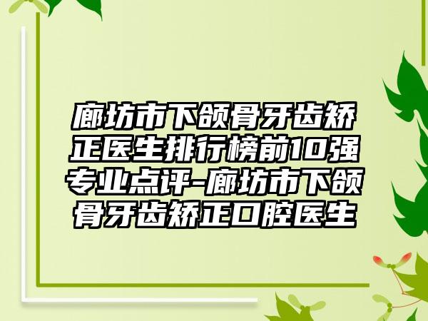 廊坊市下颌骨牙齿矫正医生排行榜前10强专业点评-廊坊市下颌骨牙齿矫正口腔医生