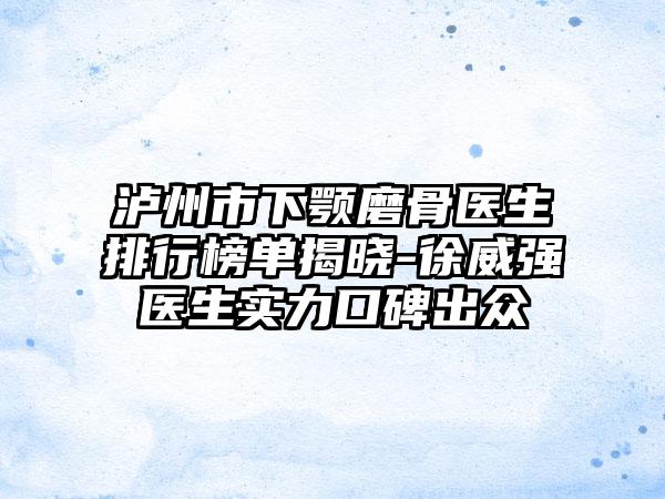 泸州市下颚磨骨医生排行榜单揭晓-徐威强医生实力口碑出众