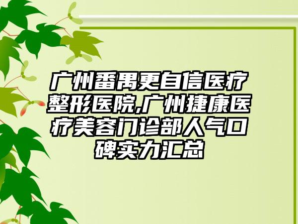 广州番禺更自信医疗整形医院,广州捷康医疗美容门诊部人气口碑实力汇总