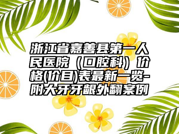 浙江省嘉善县第一人民医院（口腔科）价格(价目)表最新一览-附大牙牙龈外翻案例