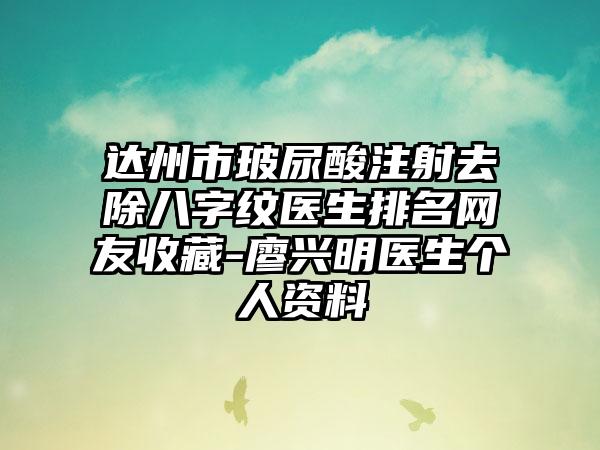 达州市玻尿酸注射去除八字纹医生排名网友收藏-廖兴明医生个人资料