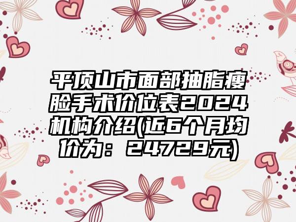 平顶山市面部抽脂瘦脸手术价位表2024机构介绍(近6个月均价为：24729元)