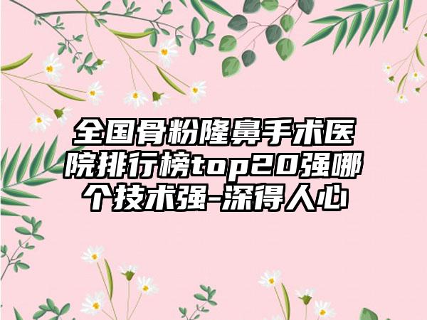 全国骨粉隆鼻手术医院排行榜top20强哪个技术强-深得人心