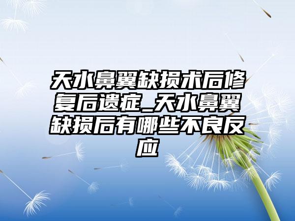 天水鼻翼缺损术后修复后遗症_天水鼻翼缺损后有哪些不良反应