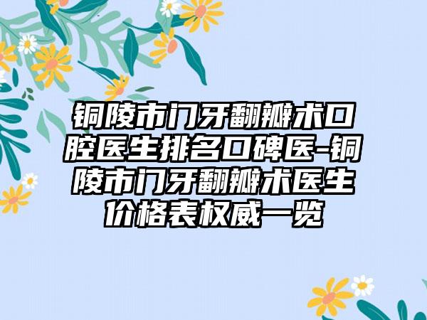 铜陵市门牙翻瓣术口腔医生排名口碑医-铜陵市门牙翻瓣术医生价格表权威一览