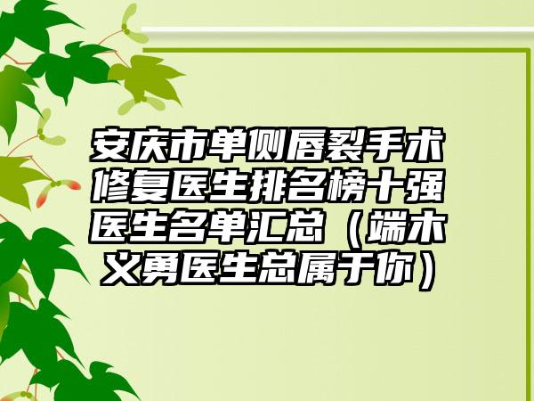 安庆市单侧唇裂手术修复医生排名榜十强医生名单汇总（端木义勇医生总属于你）