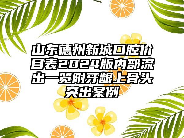 山东德州新城口腔价目表2024版内部流出一览附牙龈上骨头突出案例